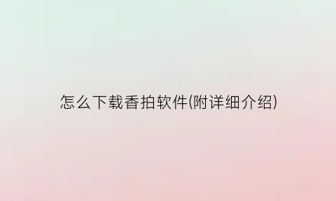 “怎么下载香拍软件(附详细介绍)