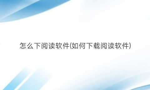 “怎么下阅读软件(如何下载阅读软件)