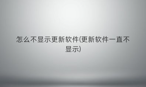 “怎么不显示更新软件(更新软件一直不显示)