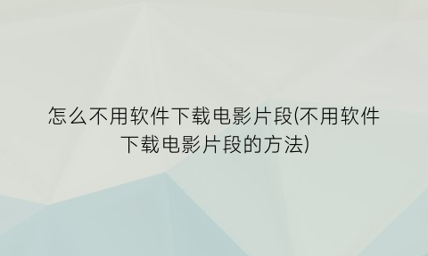“怎么不用软件下载电影片段(不用软件下载电影片段的方法)