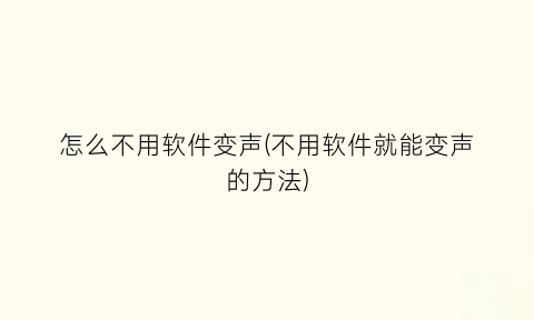 “怎么不用软件变声(不用软件就能变声的方法)