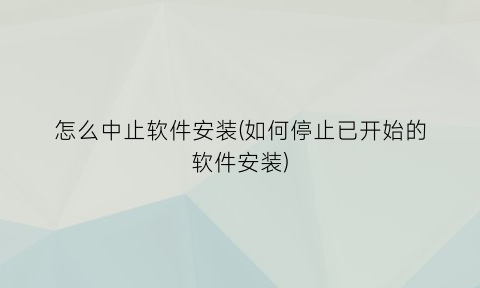 怎么中止软件安装(如何停止已开始的软件安装)