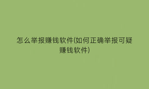 “怎么举报赚钱软件(如何正确举报可疑赚钱软件)
