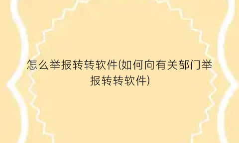 怎么举报转转软件(如何向有关部门举报转转软件)