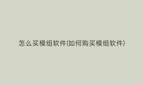 怎么买模组软件(如何购买模组软件)