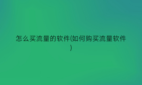 “怎么买流量的软件(如何购买流量软件)