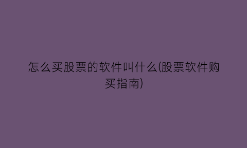 怎么买股票的软件叫什么(股票软件购买指南)