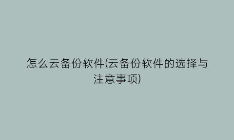 怎么云备份软件(云备份软件的选择与注意事项)