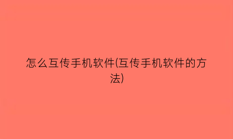 怎么互传手机软件(互传手机软件的方法)