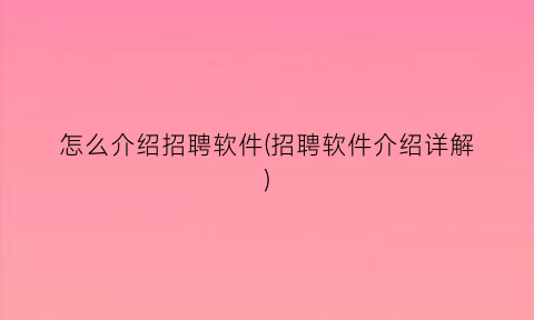 怎么介绍招聘软件(招聘软件介绍详解)