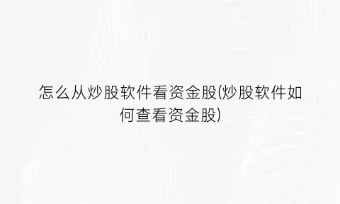 怎么从炒股软件看资金股(炒股软件如何查看资金股)