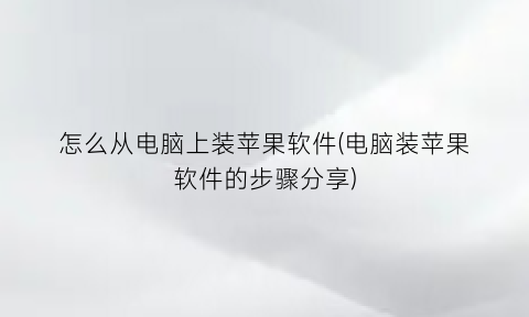 怎么从电脑上装苹果软件(电脑装苹果软件的步骤分享)