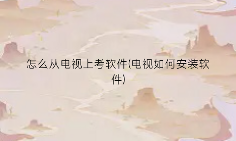 怎么从电视上考软件(电视如何安装软件)