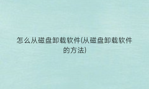 怎么从磁盘卸载软件(从磁盘卸载软件的方法)