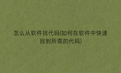 “怎么从软件找代码(如何在软件中快速找到所需的代码)