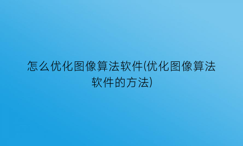 怎么优化图像算法软件(优化图像算法软件的方法)