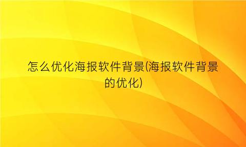 怎么优化海报软件背景(海报软件背景的优化)