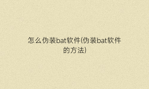 怎么伪装bat软件(伪装bat软件的方法)