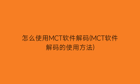 怎么使用MCT软件解码(MCT软件解码的使用方法)