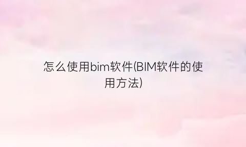 怎么使用bim软件(BIM软件的使用方法)