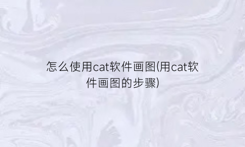 怎么使用cat软件画图(用cat软件画图的步骤)