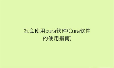 怎么使用cura软件(Cura软件的使用指南)