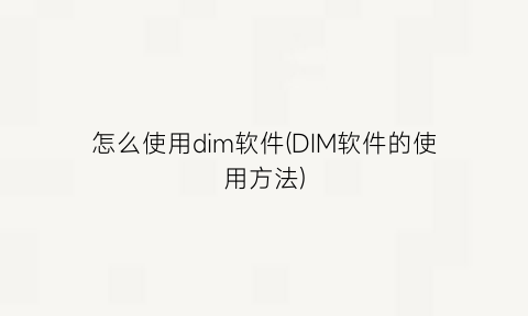 “怎么使用dim软件(DIM软件的使用方法)