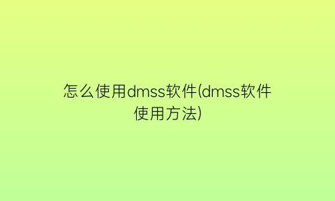 怎么使用dmss软件(dmss软件使用方法)