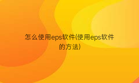 “怎么使用eps软件(使用eps软件的方法)