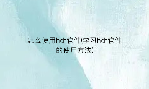 “怎么使用hdt软件(学习hdt软件的使用方法)