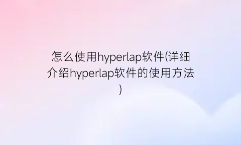 怎么使用hyperlap软件(详细介绍hyperlap软件的使用方法)