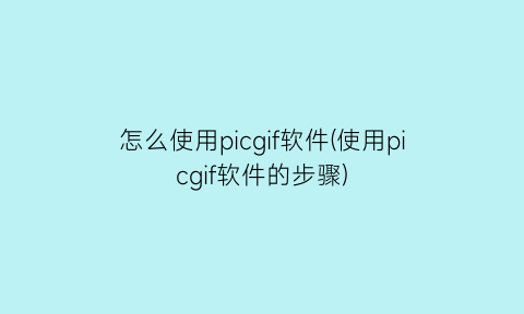 怎么使用picgif软件(使用picgif软件的步骤)