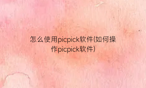 怎么使用picpick软件(如何操作picpick软件)