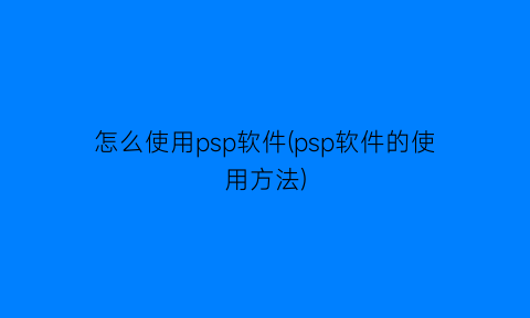 怎么使用psp软件(psp软件的使用方法)