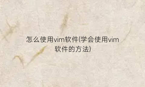 怎么使用vim软件(学会使用vim软件的方法)