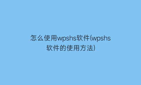 怎么使用wpshs软件(wpshs软件的使用方法)