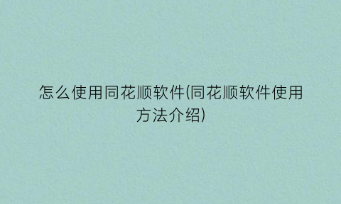 “怎么使用同花顺软件(同花顺软件使用方法介绍)