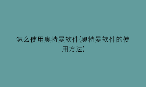 “怎么使用奥特曼软件(奥特曼软件的使用方法)