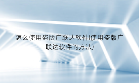 怎么使用盗版广联达软件(使用盗版广联达软件的方法)