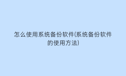 怎么使用系统备份软件(系统备份软件的使用方法)