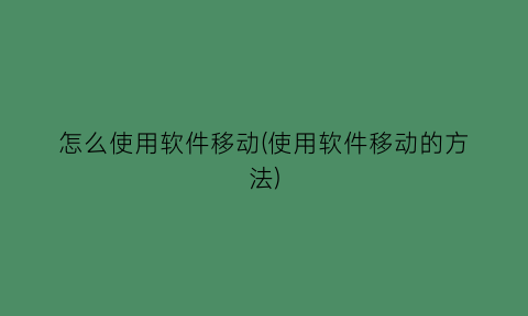 怎么使用软件移动(使用软件移动的方法)