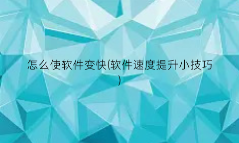 怎么使软件变快(软件速度提升小技巧)