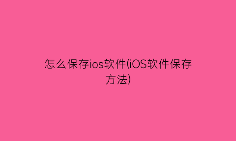 怎么保存ios软件(iOS软件保存方法)