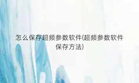 “怎么保存超频参数软件(超频参数软件保存方法)