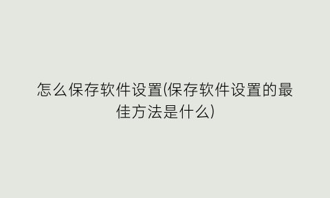 怎么保存软件设置(保存软件设置的最佳方法是什么)