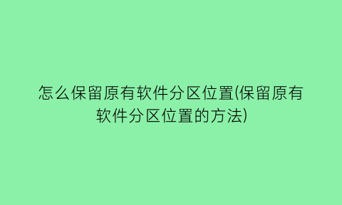 怎么保留原有软件分区位置(保留原有软件分区位置的方法)