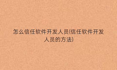 怎么信任软件开发人员(信任软件开发人员的方法)