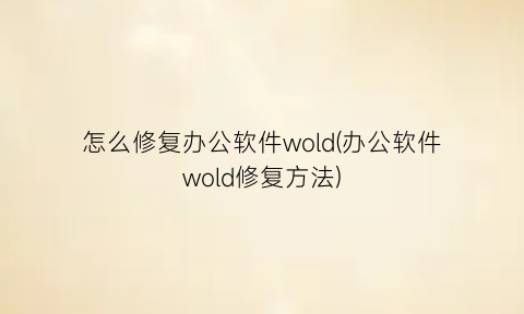 “怎么修复办公软件wold(办公软件wold修复方法)