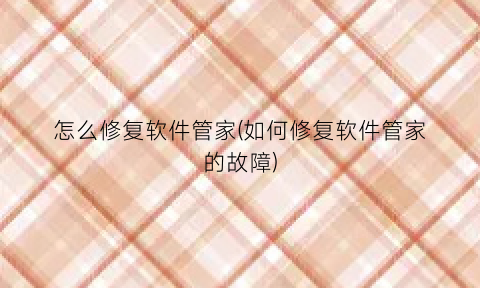 “怎么修复软件管家(如何修复软件管家的故障)