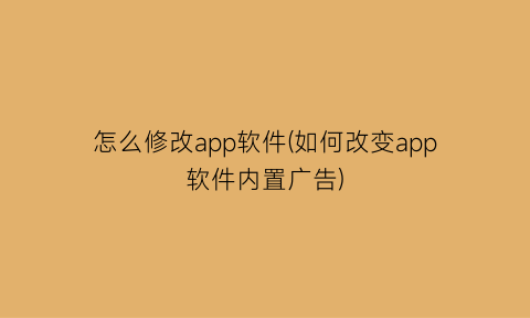 怎么修改app软件(如何改变app软件内置广告)